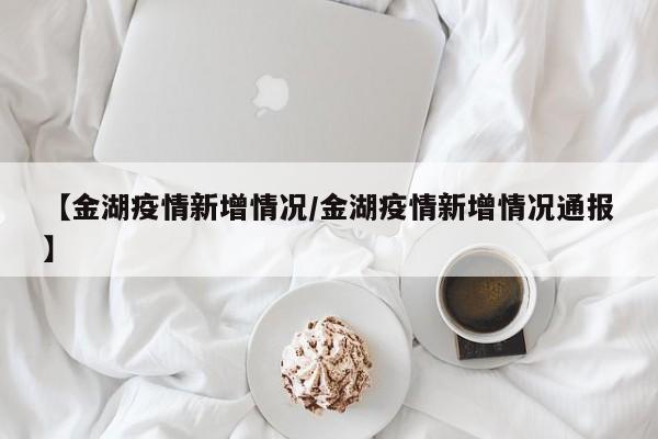 【金湖疫情新增情况/金湖疫情新增情况通报】