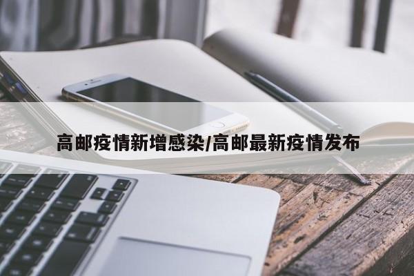 高邮疫情新增感染/高邮最新疫情发布