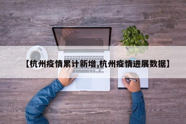 【杭州疫情累计新增,杭州疫情进展数据】